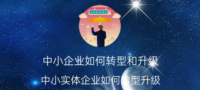 中小企业如何转型和升级 中小实体企业如何转型升级？